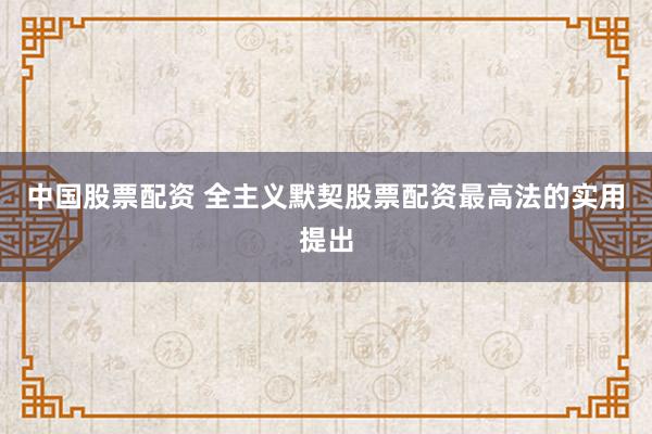 中国股票配资 全主义默契股票配资最高法的实用提出