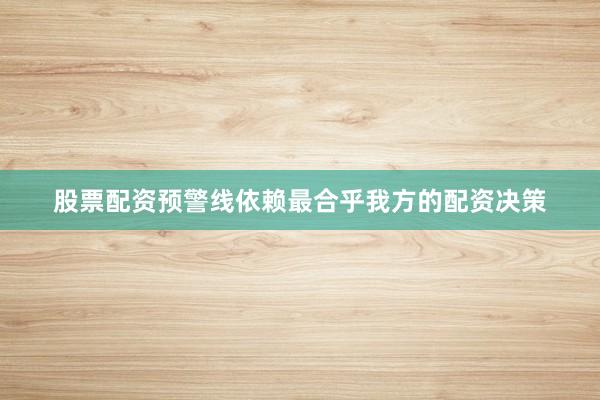 股票配资预警线依赖最合乎我方的配资决策