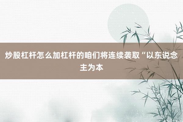 炒股杠杆怎么加杠杆的咱们将连续袭取“以东说念主为本