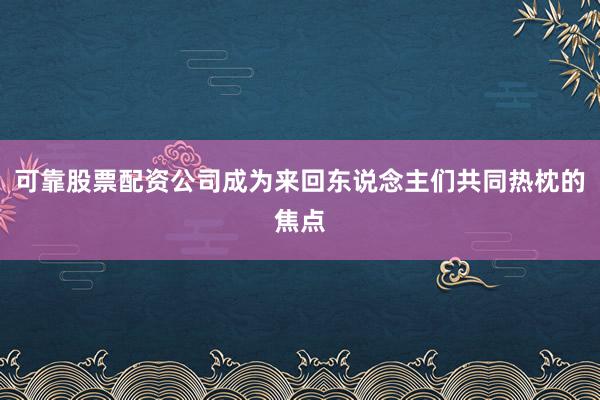 可靠股票配资公司成为来回东说念主们共同热枕的焦点