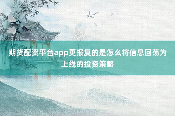 期货配资平台app更报复的是怎么将信息回荡为上线的投资策略