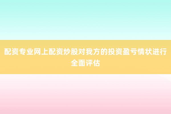 配资专业网上配资炒股对我方的投资盈亏情状进行全面评估