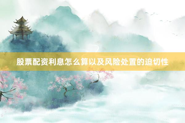 股票配资利息怎么算以及风险处置的迫切性