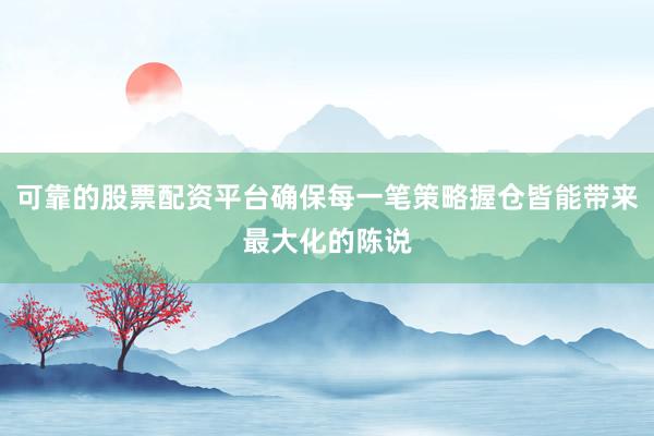 可靠的股票配资平台确保每一笔策略握仓皆能带来最大化的陈说