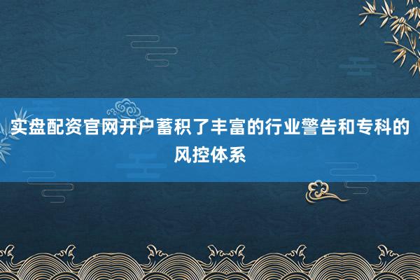 实盘配资官网开户蓄积了丰富的行业警告和专科的风控体系