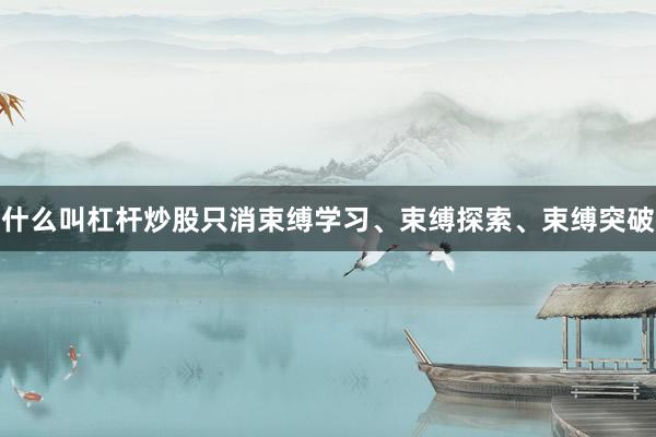什么叫杠杆炒股只消束缚学习、束缚探索、束缚突破