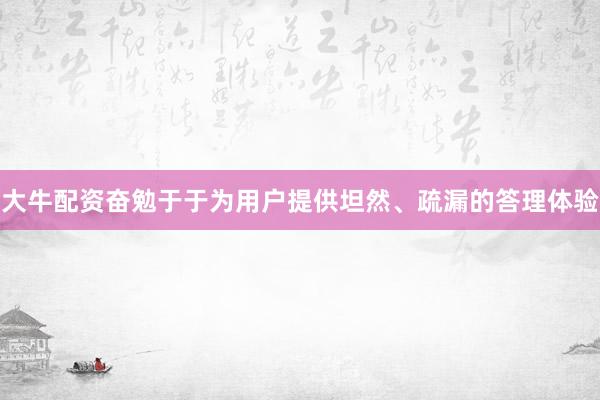 大牛配资奋勉于于为用户提供坦然、疏漏的答理体验
