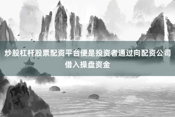 炒股杠杆股票配资平台便是投资者通过向配资公司借入操盘资金