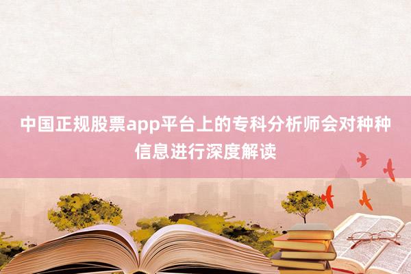 中国正规股票app平台上的专科分析师会对种种信息进行深度解读