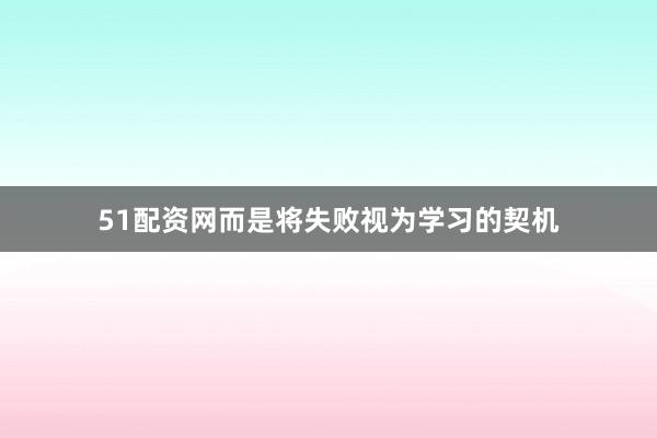 51配资网而是将失败视为学习的契机