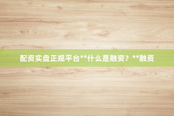 配资实盘正规平台**什么是融资？**融资