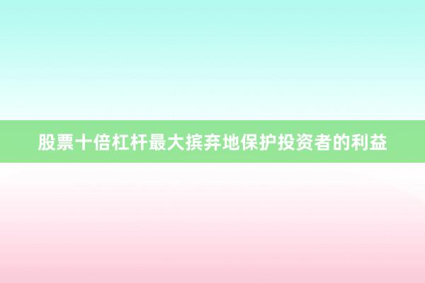 股票十倍杠杆最大摈弃地保护投资者的利益