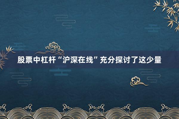 股票中杠杆“沪深在线”充分探讨了这少量