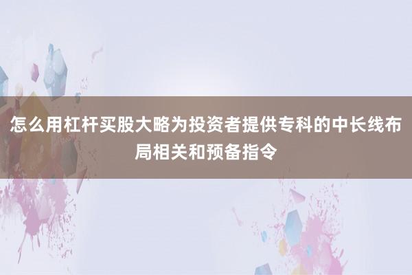 怎么用杠杆买股大略为投资者提供专科的中长线布局相关和预备指令