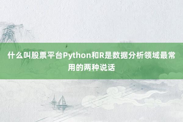 什么叫股票平台Python和R是数据分析领域最常用的两种说话