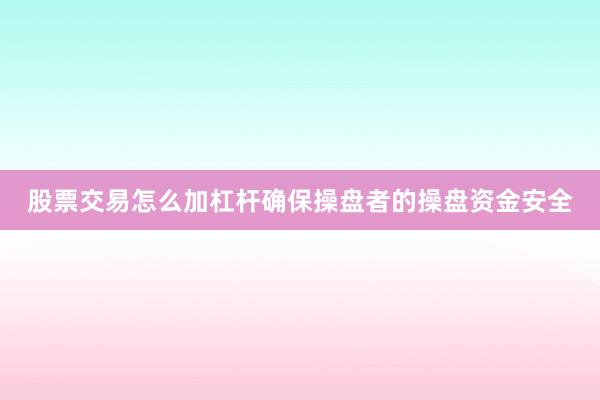 股票交易怎么加杠杆确保操盘者的操盘资金安全