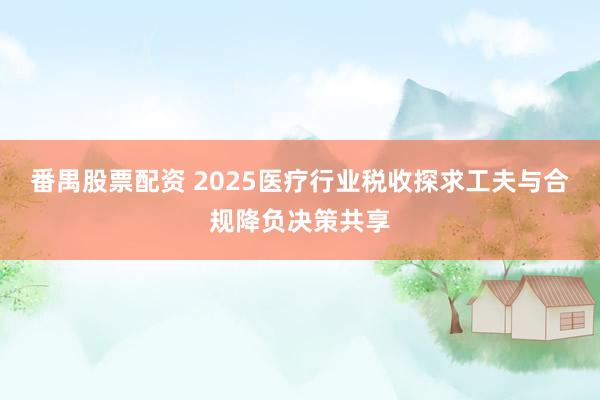 番禺股票配资 2025医疗行业税收探求工夫与合规降负决策共享