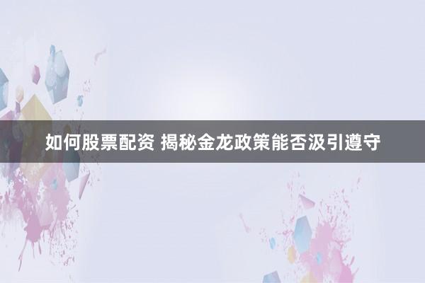 如何股票配资 揭秘金龙政策能否汲引遵守