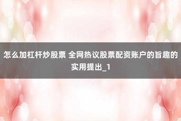 怎么加杠杆炒股票 全网热议股票配资账户的旨趣的实用提出_1