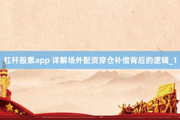 杠杆股票app 详解场外配资穿仓补偿背后的逻辑_1