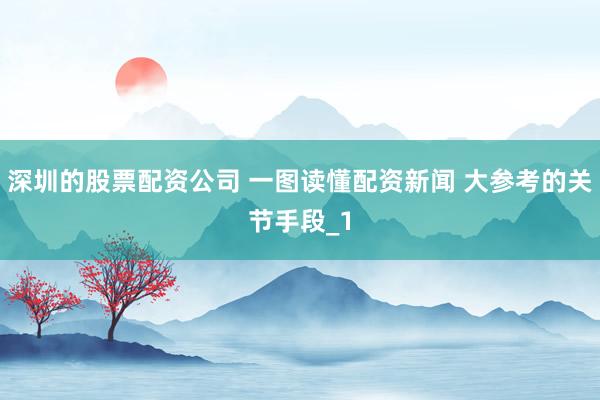 深圳的股票配资公司 一图读懂配资新闻 大参考的关节手段_1