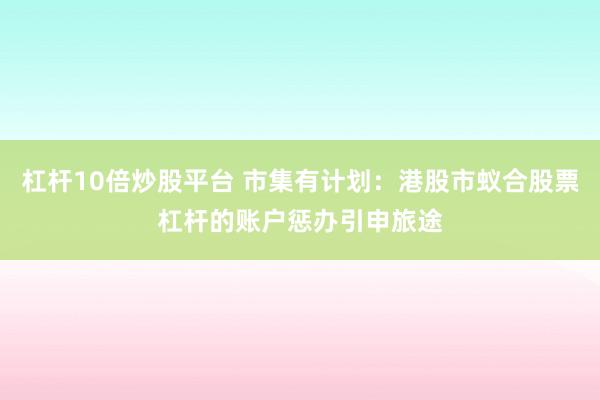 杠杆10倍炒股平台 市集有计划:港股市蚁合股票杠杆的账户惩办引申旅途