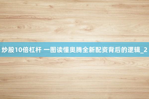 炒股10倍杠杆 一图读懂奥腾全新配资背后的逻辑_2