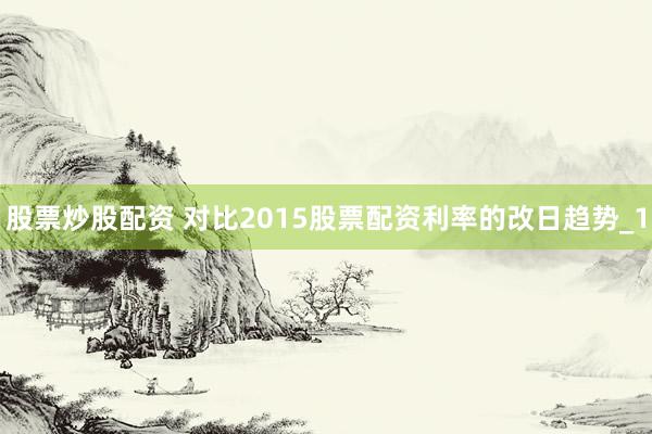股票炒股配资 对比2015股票配资利率的改日趋势_1