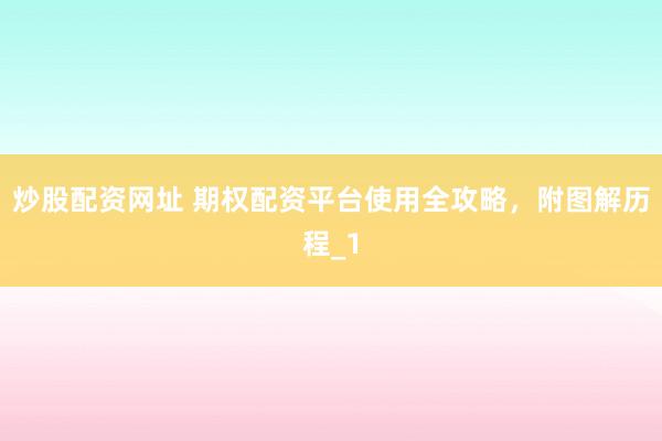 炒股配资网址 期权配资平台使用全攻略，附图解历程_1